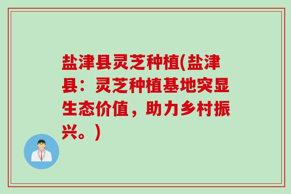 盐津县灵芝种植(盐津县：灵芝种植基地突显生态价值，助力乡村振兴。)
