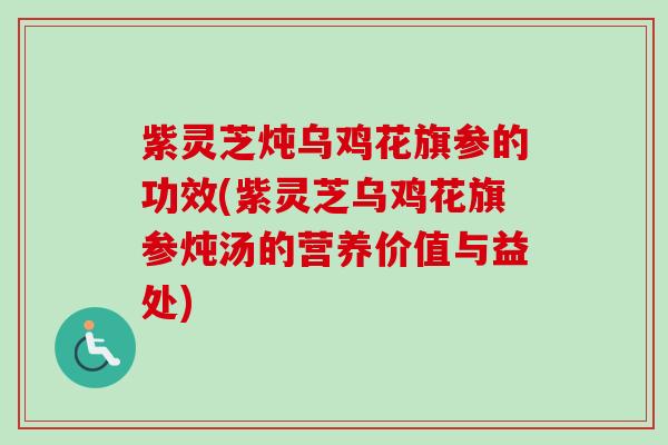 紫灵芝炖乌鸡花旗参的功效(紫灵芝乌鸡花旗参炖汤的营养价值与益处)