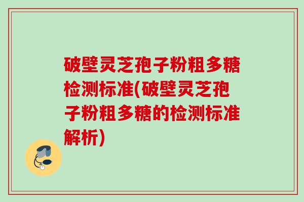 破壁灵芝孢子粉粗多糖检测标准(破壁灵芝孢子粉粗多糖的检测标准解析)