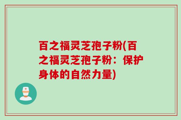 百之福灵芝孢子粉(百之福灵芝孢子粉：保护身体的自然力量)