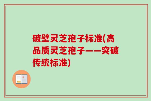 破壁灵芝孢子标准(高品质灵芝孢子——突破传统标准)