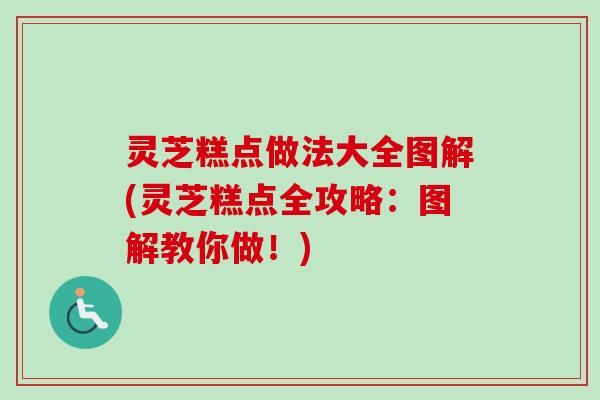 灵芝糕点做法大全图解(灵芝糕点全攻略：图解教你做！)