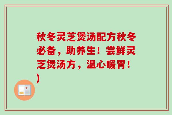秋冬灵芝煲汤配方秋冬必备，助养生！尝鲜灵芝煲汤方，温心暖胃！)