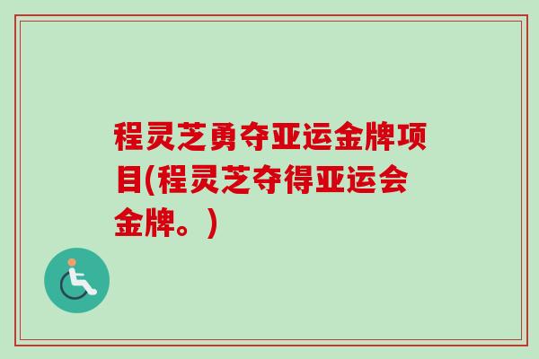 程灵芝勇夺亚运金牌项目(程灵芝夺得亚运会金牌。)