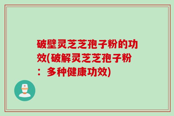 破壁灵芝芝孢子粉的功效(破解灵芝芝孢子粉：多种健康功效)