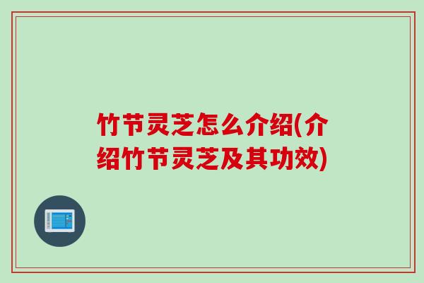 竹节灵芝怎么介绍(介绍竹节灵芝及其功效)