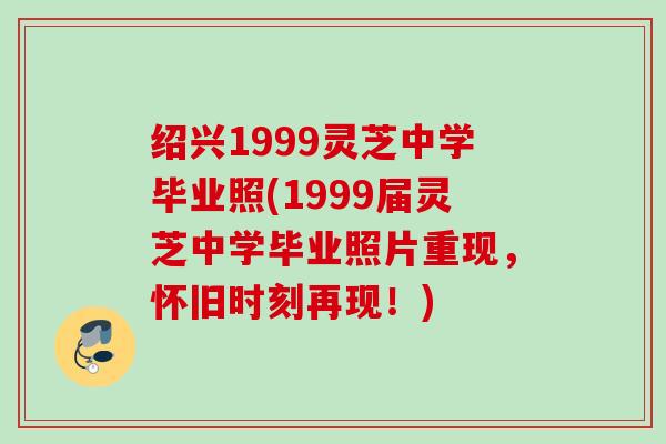 绍兴1999灵芝中学毕业照(1999届灵芝中学毕业照片重现，怀旧时刻再现！)