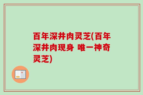 百年深井肉灵芝(百年深井肉现身 唯一神奇灵芝)