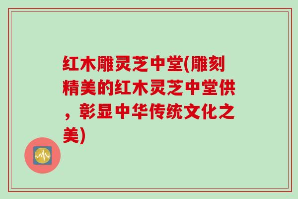 红木雕灵芝中堂(雕刻精美的红木灵芝中堂供，彰显中华传统文化之美)