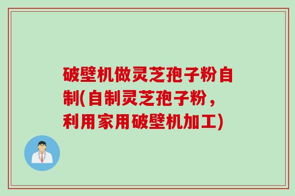 破壁机做灵芝孢子粉自制(自制灵芝孢子粉，利用家用破壁机加工)