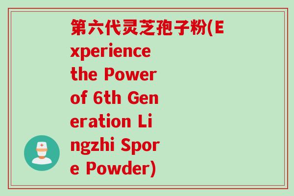 第六代灵芝孢子粉(Experience the Power of 6th Generation Lingzhi Spore Powder)