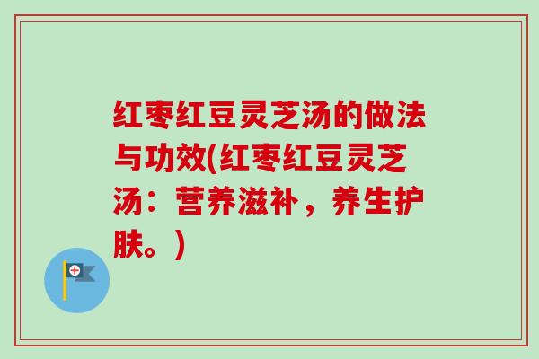 红枣红豆灵芝汤的做法与功效(红枣红豆灵芝汤：营养滋补，养生护肤。)