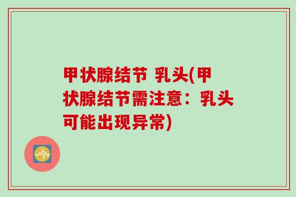 结节 乳头(结节需注意:乳头可能出现异常) 结节 乳头(结节需注意:乳头可能出现异常)