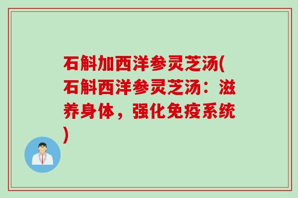 石斛加西洋参灵芝汤(石斛西洋参灵芝汤：滋养身体，强化免疫系统)