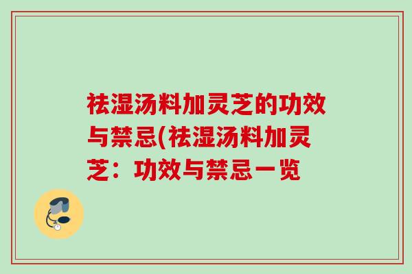 祛湿汤料加灵芝的功效与禁忌(祛湿汤料加灵芝：功效与禁忌一览