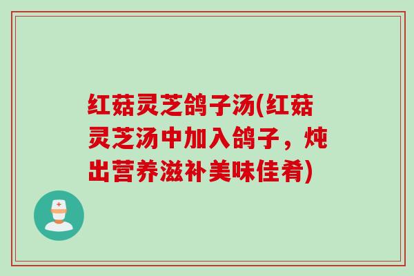 红菇灵芝鸽子汤(红菇灵芝汤中加入鸽子，炖出营养滋补美味佳肴)