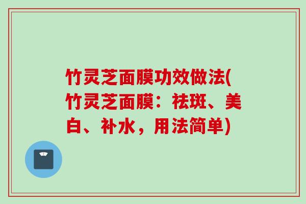 竹灵芝面膜功效做法(竹灵芝面膜：祛斑、美白、补水，用法简单)