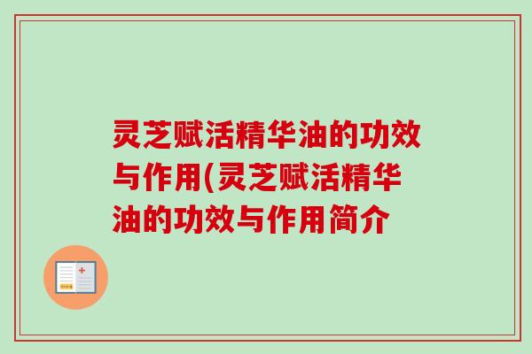 灵芝赋活精华油的功效与作用(灵芝赋活精华油的功效与作用简介