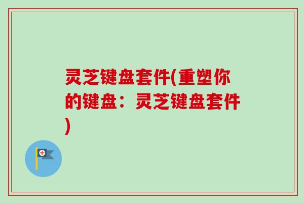 灵芝键盘套件(重塑你的键盘：灵芝键盘套件)