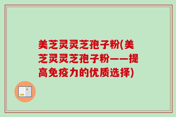 美芝灵灵芝孢子粉(美芝灵灵芝孢子粉——提高免疫力的优质选择)