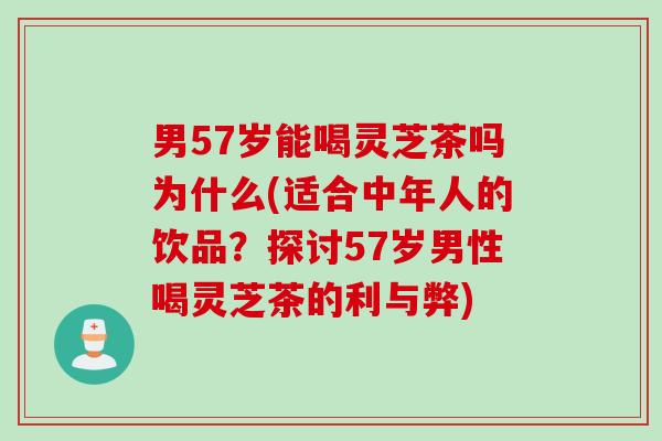男57岁能喝灵芝茶吗为什么(适合中年人的饮品？探讨57岁男性喝灵芝茶的利与弊)