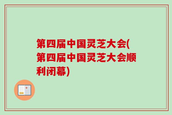 第四届中国灵芝大会(第四届中国灵芝大会顺利闭幕)