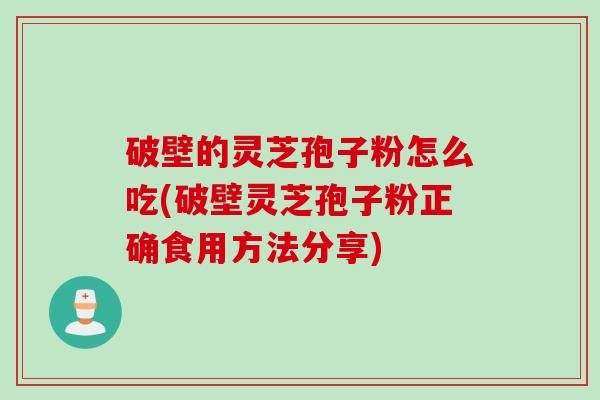 破壁的灵芝孢子粉怎么吃(破壁灵芝孢子粉正确食用方法分享)