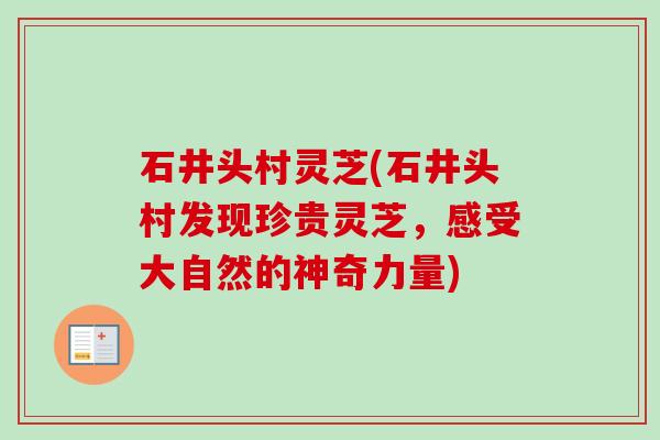 石井头村灵芝(石井头村发现珍贵灵芝,感受大自然的神奇力量) 石井头村灵芝(石井头村发现珍贵灵芝,感受大自然的神奇力量)