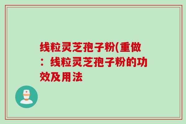 线粒灵芝孢子粉(重做：线粒灵芝孢子粉的功效及用法