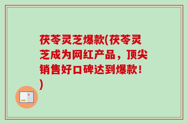 茯苓灵芝爆款(茯苓灵芝成为网红产品，顶尖销售好口碑达到爆款！)