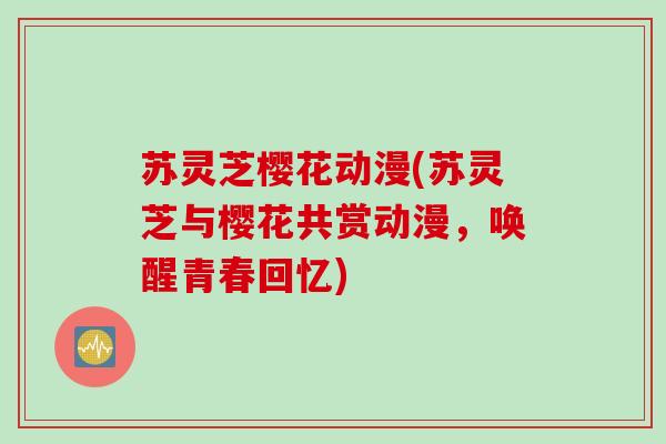 苏灵芝樱花动漫(苏灵芝与樱花共赏动漫，唤醒青春回忆)