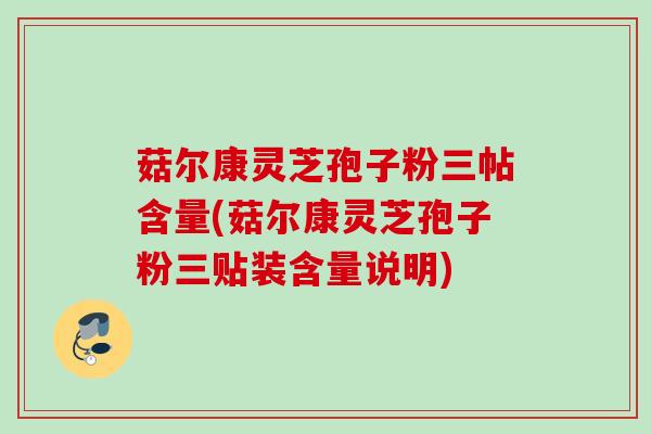 菇尔康灵芝孢子粉三帖含量(菇尔康灵芝孢子粉三贴装含量说明) 菇尔康灵芝孢子粉三帖含量(菇尔康灵芝孢子粉三贴装含量说明)