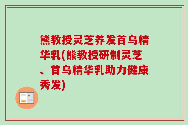 熊教授灵芝养发首乌精华乳(熊教授研制灵芝、首乌精华乳助力健康秀发) 熊教授灵芝养发首乌精华乳(熊教授研制灵芝、首乌精华乳助力健康秀发)
