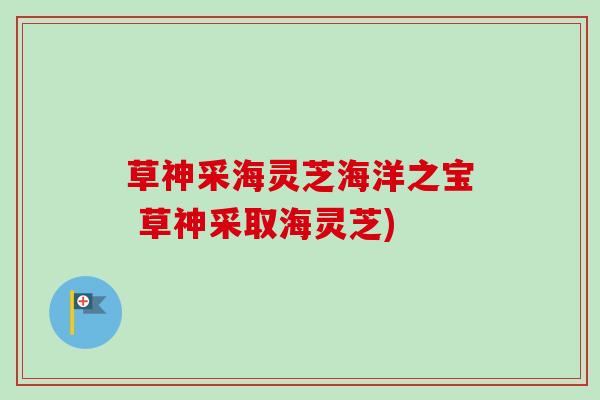 草神采海灵芝海洋之宝 草神采取海灵芝)