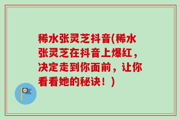 稀水张灵芝抖音(稀水张灵芝在抖音上爆红，决定走到你面前，让你看看她的秘诀！)