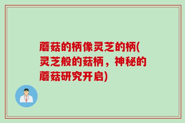 蘑菇的柄像灵芝的柄(灵芝般的菇柄，神秘的蘑菇研究开启)
