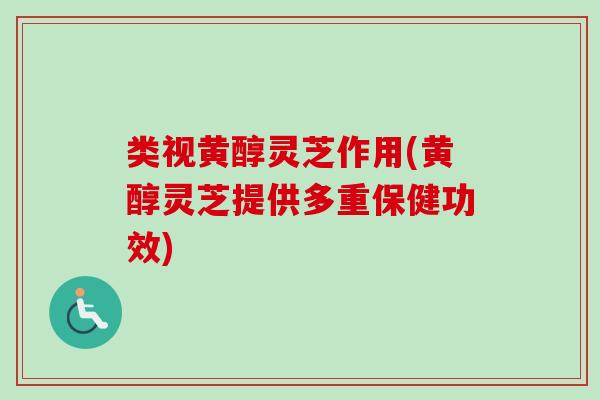 类视黄醇灵芝作用(黄醇灵芝提供多重保健功效)