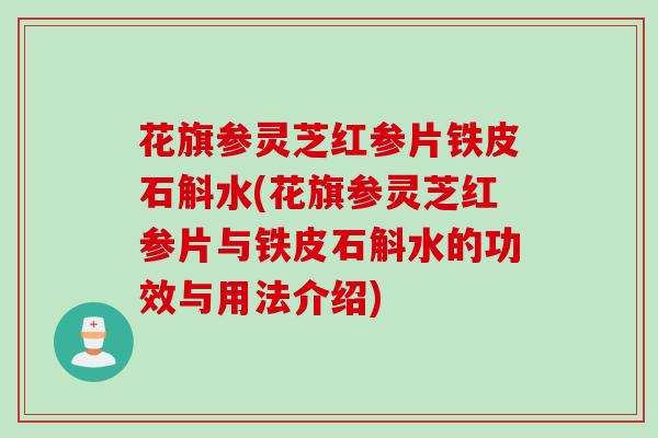 花旗参灵芝红参片铁皮石斛水(花旗参灵芝红参片与铁皮石斛水的功效与用法介绍) 花旗参灵芝红参片铁皮石斛水(花旗参灵芝红参片与铁皮石斛水的功效与用法介绍)