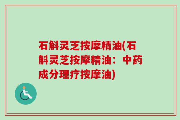 石斛灵芝按摩精油(石斛灵芝按摩精油：中药成分理疗按摩油)