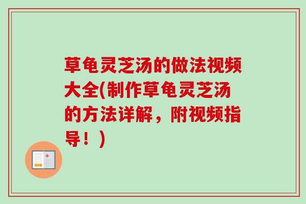 草龟灵芝汤的做法视频大全(制作草龟灵芝汤的方法详解，附视频指导！)