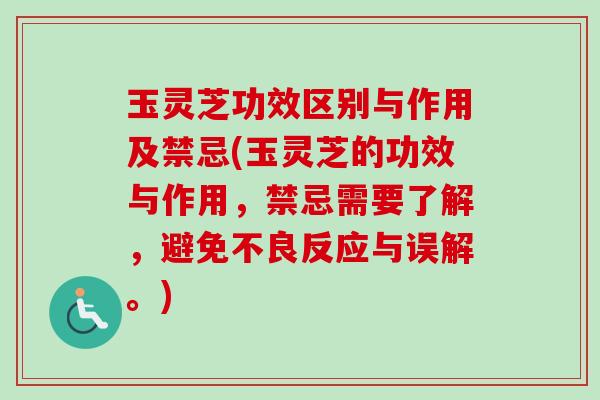 玉灵芝功效区别与作用及禁忌(玉灵芝的功效与作用,禁忌需要了解,避免不良反应与误解。) 玉灵芝功效区别与作用及禁忌(玉灵芝的功效与作用,禁忌需要了解,避免不良反应与误解。)