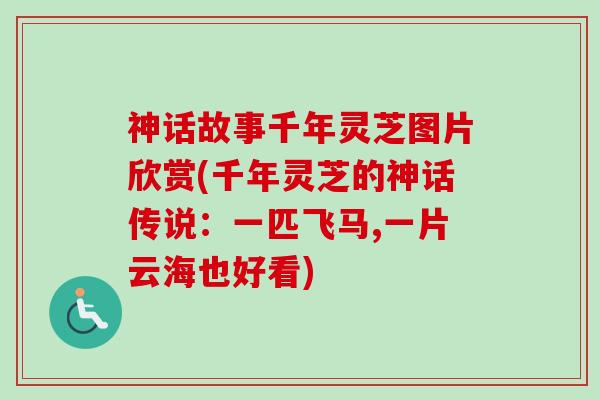 神话故事千年灵芝图片欣赏(千年灵芝的神话传说:一匹飞马,一片云海也好看) 神话故事千年灵芝图片欣赏(千年灵芝的神话传说:一匹飞马,一片云海也好看)