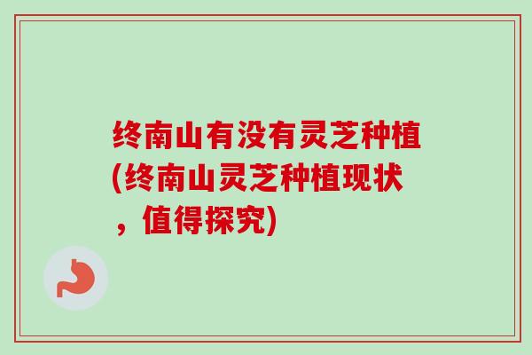 终南山有没有灵芝种植(终南山灵芝种植现状，值得探究)