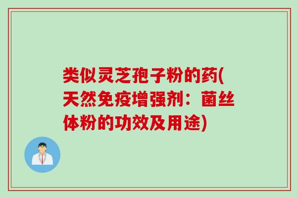 类似灵芝孢子粉的药(天然免疫增强剂：菌丝体粉的功效及用途)