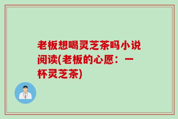 老板想喝灵芝茶吗小说阅读(老板的心愿：一杯灵芝茶)