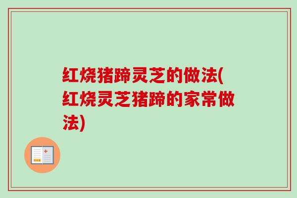 红烧猪蹄灵芝的做法(红烧灵芝猪蹄的家常做法)