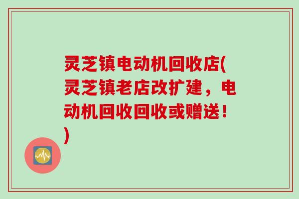 灵芝镇电动机回收店(灵芝镇老店改扩建，电动机回收回收或赠送！)