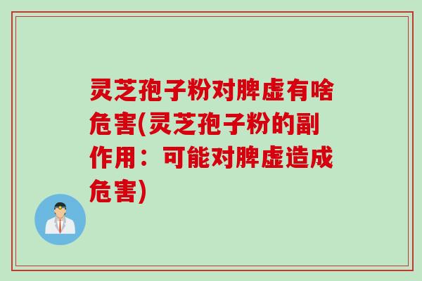灵芝孢子粉对脾虚有啥危害(灵芝孢子粉的副作用：可能对脾虚造成危害)