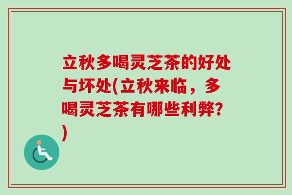 立秋多喝灵芝茶的好处与坏处(立秋来临，多喝灵芝茶有哪些利弊？)