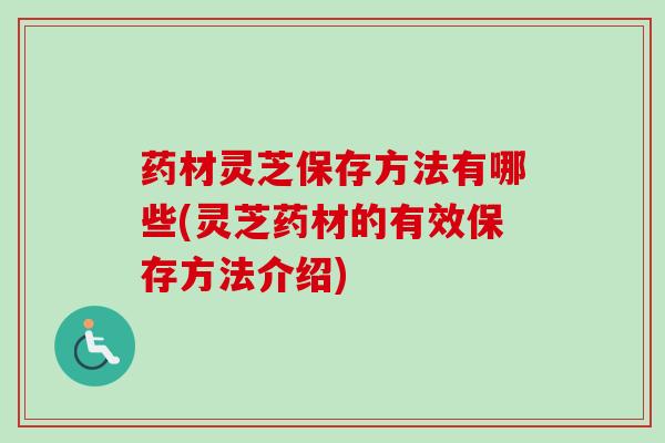 药材灵芝保存方法有哪些(灵芝药材的有效保存方法介绍) 药材灵芝保存方法有哪些(灵芝药材的有效保存方法介绍)